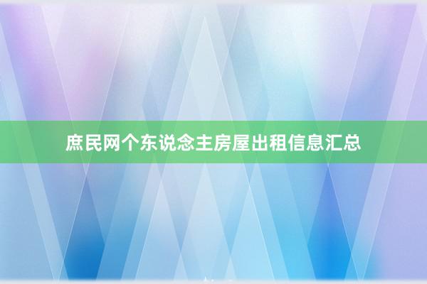 庶民网个东说念主房屋出租信息汇总